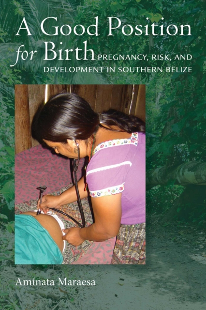 A Good Position for Birth: Pregnancy, Risk, and Development in Southern Belize - Aminata Maraesa