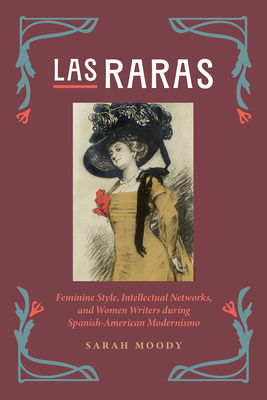 Las Raras: Feminine Style, Intellectual Networks, and Women Writers During Spanish-American Modernismo - Sarah Moody