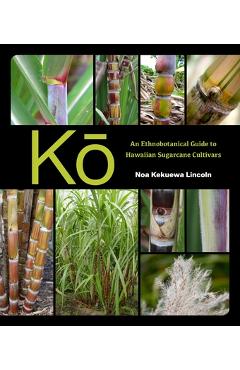 Coperta cărții 'Kō: An Ethnobotanical Guide to Hawaiian Sugarcane Cultivars - Noa Kekuewa Lincoln'