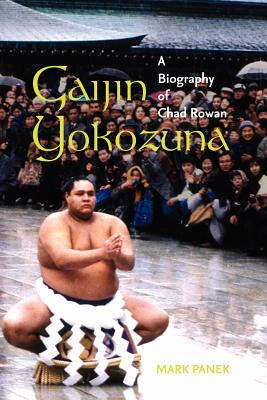 Gaijin Yokozuna: A Biography of Chad Rowan - Mark Panek