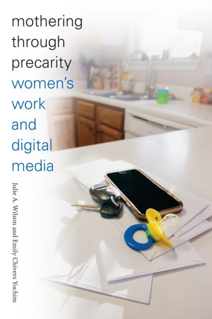 Mothering through Precarity: Women's Work and Digital Media - Julie A. Wilson