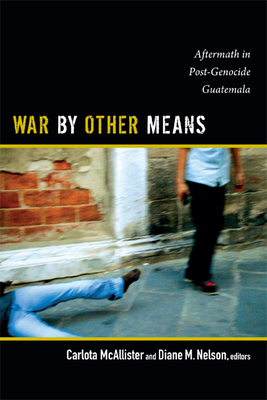War by Other Means: Aftermath in Post-Genocide Guatemala - Carlota Mcallister