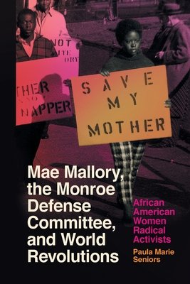 Mae Mallory, the Monroe Defense Committee, and World Revolutions: African American Women Radical Activists - Paula Marie Seniors