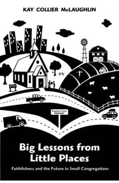 Coperta cărții 'Big Lessons from Little Places: Faithfulness and the Future in Small Congregations - Kay Collier Mclaughlin'