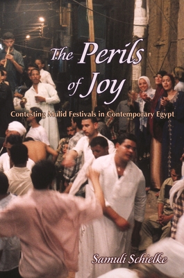 The Perils of Joy: Contesting Mulid Festivals in Contemporary Egypt - Joska Samuli Schielke