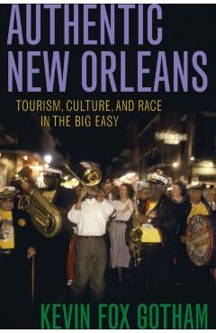 Coperta cărții 'Authentic New Orleans: Tourism, Culture, and Race in the Big Easy - Kevin Fox Gotham'
