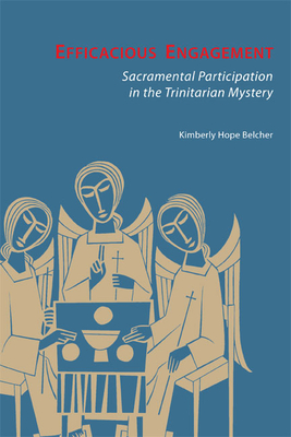 Efficacious Engagement: Sacramental Participation in the Trinitarian Mystery - Kimberly Hope Belcher