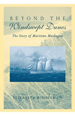 Poza produsului Beyond the Windswept Dunes: The Story of Maritime Michigan - Elizabeth B. Sherman
