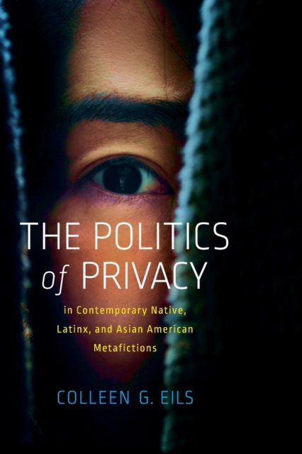 The Politics of Privacy in Contemporary Native, Latinx, and Asian American Metafictions - Colleen G. Eils