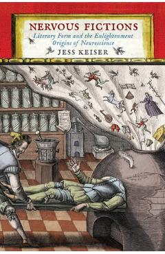 Poza produsului Nervous Fictions: Literary Form and the Enlightenment Origins of Neuroscience - Jess Keiser