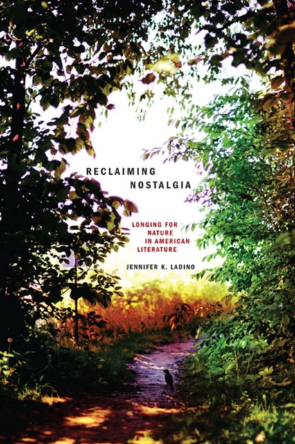 Reclaiming Nostalgia: Longing for Nature in American Literature / - Jennifer K. Ladino