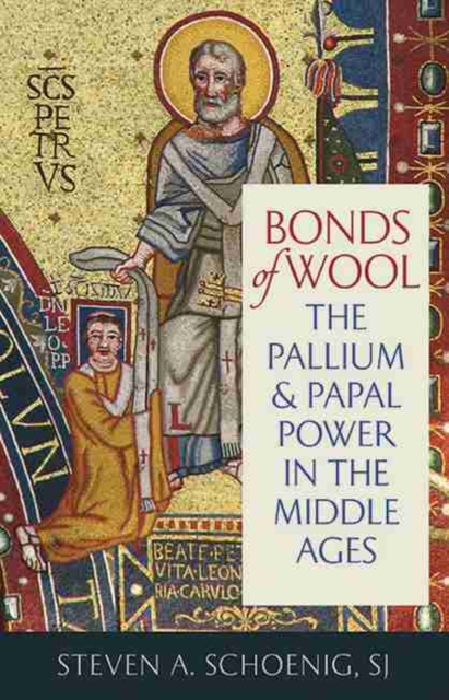 Bonds of Wool: The Pallium and Papal Power in the Middle Ages - Steven A. Schoenig