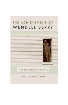 Poza produsului The Achievement of Wendell Berry: The Hard History of Love - Fritz Oehlschlaeger