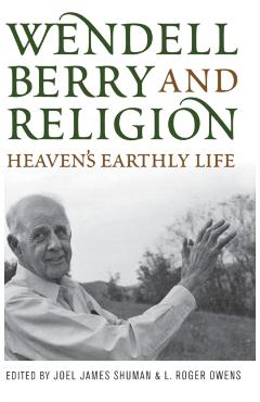 Coperta cărții 'Wendell Berry and Religion: Heaven's Earthly Life - Joel James Shuman'