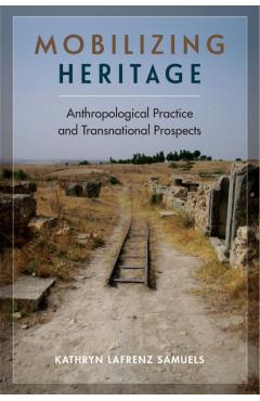 Coperta cărții 'Mobilizing Heritage: Anthropological Practice and Transnational Prospects - Kathryn Lafrenz Samuels'