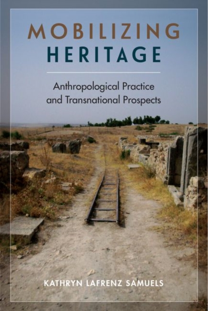 Mobilizing Heritage: Anthropological Practice and Transnational Prospects - Kathryn Lafrenz Samuels