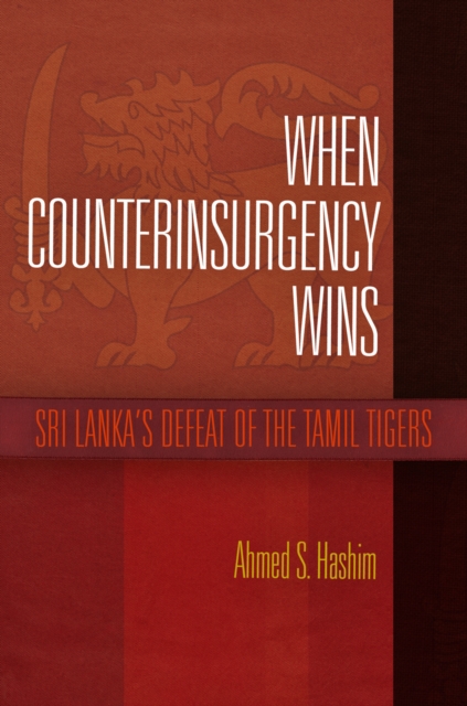 When Counterinsurgency Wins: Sri Lanka's Defeat of the Tamil Tigers - Ahmed S. Hashim