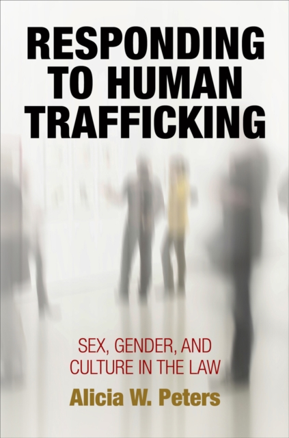 Responding to Human Trafficking: Sex, Gender, and Culture in the Law - Alicia W. Peters