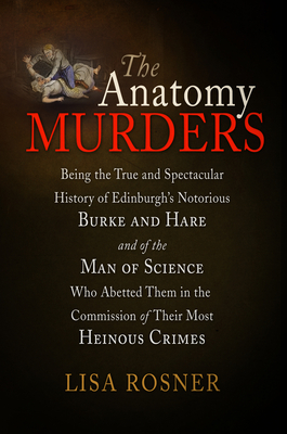 Coperta cărții 'The Anatomy Murders: Being the True and Spectacular History of Edinburgh's Notorious Burke and Hare and of the Man of'