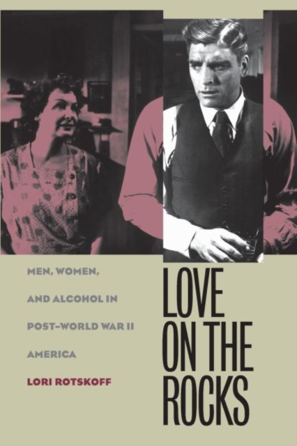 Love on the Rocks: Men, Women, and Alcohol in Post-World War II America - Lori Rotskoff