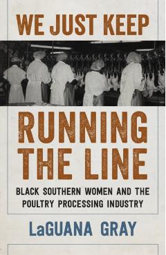 Poza produsului We Just Keep Running the Line: Black Southern Women and the Poultry Processing Industry - Laguana Gray