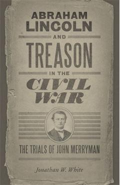 Coperta cărții 'Abraham Lincoln and Treason in the Civil War: The Trials of John Merryman - Jonathan W. White'