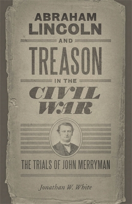 Abraham Lincoln and Treason in the Civil War: The Trials of John Merryman - Jonathan W. White