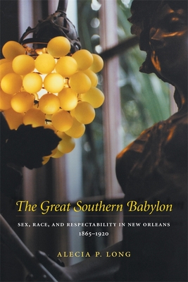 Coperta cărții 'The Great Southern Babylon: Sex, Race, and Respectability in New Orleans, 1865-1920 - Alecia P. Long'