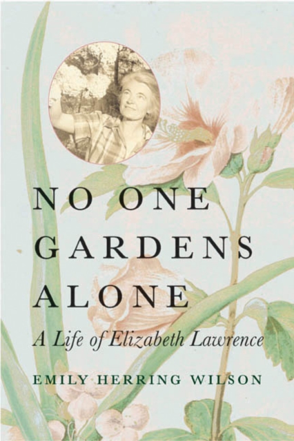 No One Gardens Alone: A Life of Elizabeth Lawrence - Emily Herring Wilson