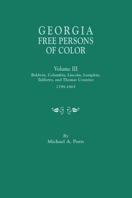 Georgia Free Persons of Color, Volume III: Baldwin, Columbia, Lincoln, Lumpkin, Taliaferro, and Thomas Counties, 1799-1865 - Michael A. Ports