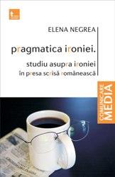 Pragmatica ironiei. Studiu asupra ironiei in presa scrisa romaneasca - Elena Negrea