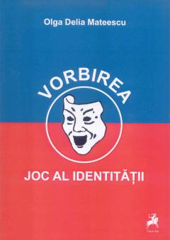Coperta cărții 'Vorbirea, joc al identitatii - Olga Delia Mateescu'