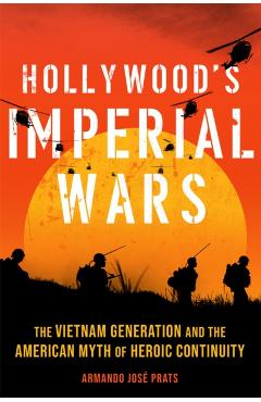 Poza produsului Hollywood's Imperial Wars: The Vietnam Generation and the American Myth of Heroic Continuity - Armando Jose Prats