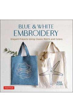 Blue & White Embroidery: Elegant Projects Using Classic Motifs and Colors (7 Stitching Techniques and 30 Projects Included) - Kozue Yazawa