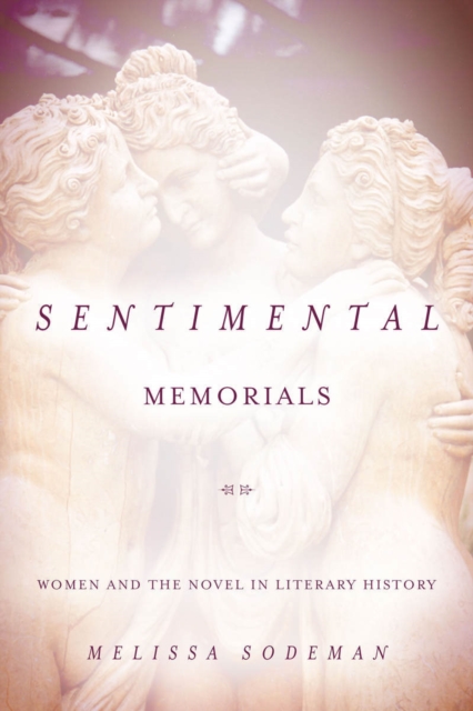 Sentimental Memorials: Women and the Novel in Literary History - Melissa Sodeman