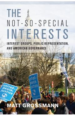 Coperta cărții 'The Not-So-Special Interests: Interest Groups, Public Representation, and American Governance - Matt Grossmann'