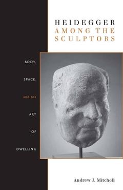 Coperta cărții 'Heidegger Among the Sculptors: Body, Space, and the Art of Dwelling - Andrew Mitchell'