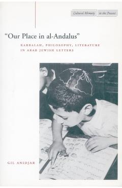 Coperta cărții ''Our Place in Al-Andalus': Kabbalah, Philosophy, Literature in Arab Jewish Letters - Gil Anidjar'