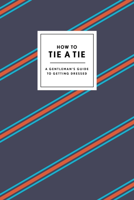 How to Tie a Tie: A Gentleman's Guide to Getting Dressed - Potter Gift