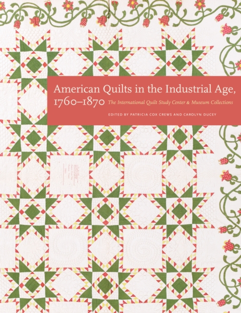 American Quilts in the Industrial Age, 1760-1870: The International Quilt Study Center and Museum Collections - Patricia Cox Crews