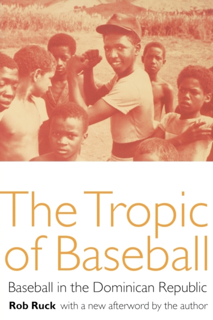 The Tropic of Baseball: Baseball in the Dominican Republic - Rob Ruck