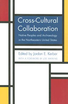 Cross-Cultural Collaboration: Native Peoples and Archaeology in the Northeastern United States - Jordan E. Kerber