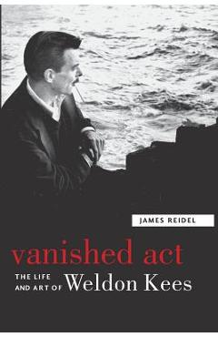 Coperta cărții 'Vanished Act: The Life and Art of Weldon Kees - James Reidel'