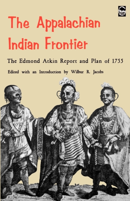 The Appalachian Indian Frontier: Edmond Atkin Report and Plan of 1755 - Edmond Atkin