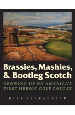 Coperta cărții 'Brassies, Mashies, & Bootleg Scotch: Growing Up on America's First Heroic Golf Course - Bill Kilpatrick'