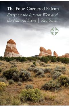 Coperta cărții 'The Four-Cornered Falcon: Essays on the Interior West and the Natural Scene - Reg Saner'