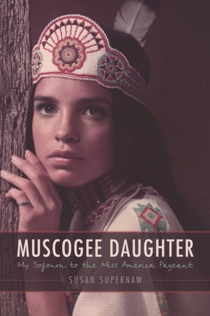 Muscogee Daughter: My Sojourn to the Miss America Pageant - Susan Supernaw