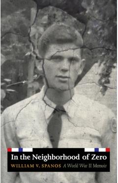 Poza produsului In the Neighborhood of Zero: A World War II Memoir - William V. Spanos