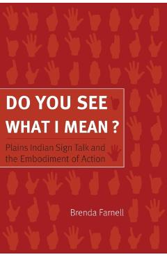 Coperta cărții 'Do You See What I Mean?: Plains Indian Sign Talk and the Embodiment of Action - Brenda Farnell'