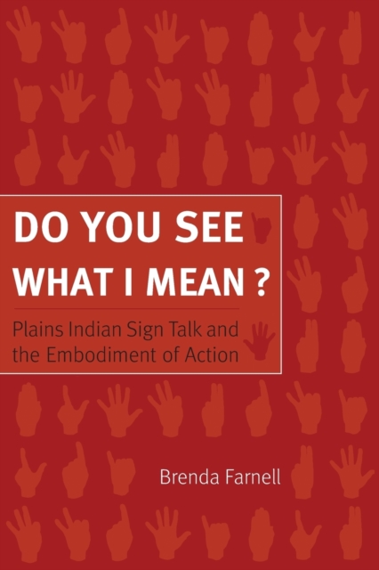 Do You See What I Mean?: Plains Indian Sign Talk and the Embodiment of Action - Brenda Farnell